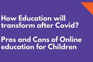 How education will transform after Covid? Pros and Cons of Online education for Children