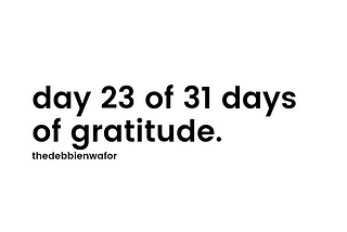 day 23 of 31 days of gratitude.