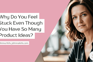 Blog graphic with the title “Why Do You Feel Stuck Even Though You Have So Many Product Ideas?” beside a portrait of Johnna Kirk on a soft pink background with Queen Bee branding