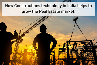 How Constructions technology in India helps to grow the Real Estate market