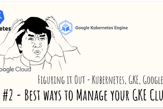 Figuring It Out — It’s Google’s Cool-bernetes time | #2 — Best ways to manage your GKE Cluster!
