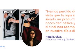 “Hemos perdido de vista que la ropa sigue siendo un producto de necesidad básica y que al final nos acompaña en nuestro día a día.” Natalia Silva , Fundadora de Long Clothes Rehab