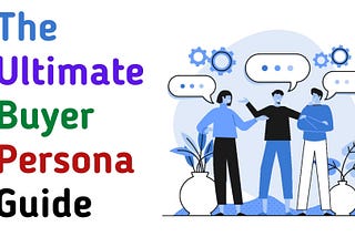 How To Create The Ultimate Buyer Persona For Your Marketing Efforts