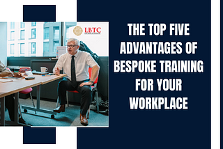 The Top Five Advantages of Bespoke Training for Your Workplace.