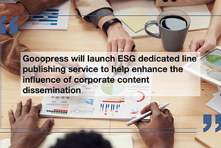 Gooopress will launch ESG dedicated line publishing service to help enhance the influence of…