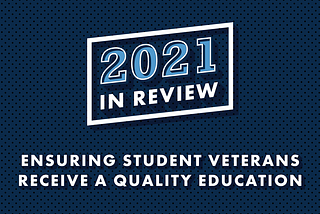 Blue background with text that reads, “2021 In Review: Ensuring Student Veterans Receive a Quality Education”