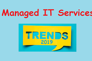 Managed IT Services: Top 5 Trends You Cannot Ignore in 2019