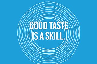 Good taste is a skill
