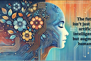 The Future Isn’t Just About Artificial Intelligence — But Augmented Humanity
