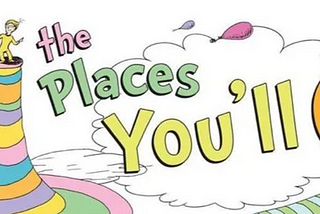 Oh, The Places You’ll Go!