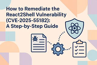 How to Remediate the React2Shell Vulnerability (CVE-2025–55182): A Step-by-Step Guide
