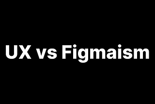 UX vs Figmaism