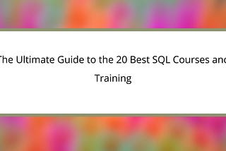 The Ultimate Guide to the 20 Best SQL Courses and Training