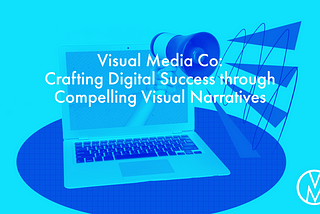 Visual Media Co: Crafting Digital Success through Compelling Visual Narratives