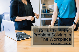 A Guide to Better Problem Solving in the Workplace