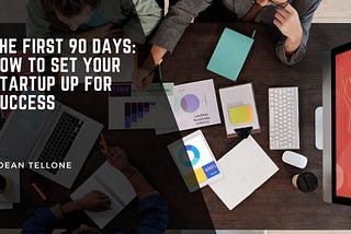 The First 90 Days: How to Set Your Startup Up for Success
