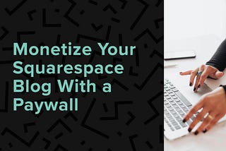 Monetize Your Squarespace Blog With a Paywall