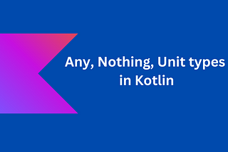 Kotlin: Any, Nothing, Unit types
