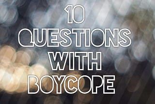 10 Questions With BoyCope [Recap: Episode 1–10]