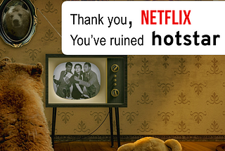 Thank you, Netflix. You’ve ruined Hotstar for me.