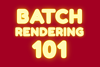 Batch Rendering 101