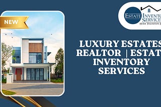 Luxury Estates Realtor | Estate Inventory Services