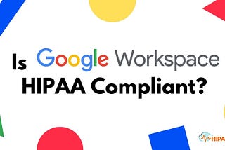 Is Google Workspace HIPAA Compliant? A 2025 Guide for Healthcare Providers