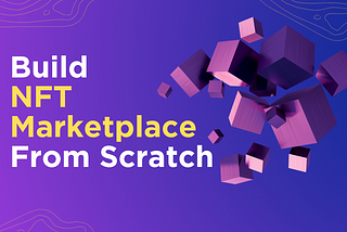 Build NFT Marketplace From Scratch — An In-depth Guide