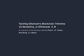 Tackling Ethereum’s Blockchain Trilemma via Serenity, Ethereum 2.0