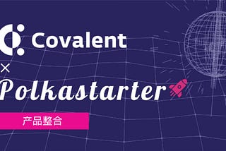 Covalent与Polkastarter合作以补充去中心化交易所代币销售和反欺诈功能