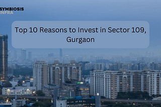 Reasons to Invest in Sector 109, Gurgaon
