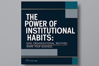 The Power of Institutional Habits: How Organizational Routines Shape Your Business