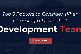 Top 5 Factors to Consider When Choosing a Dedicated Development Team