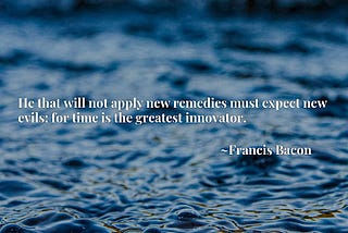 “Time is the Greatest Innovator” — Francis Bacon