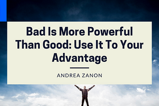 Bad Is More Powerful Than Good: Use It To Your Advantage