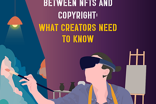The Relationship Between NFTs and Copyright: What Creators Need to Know