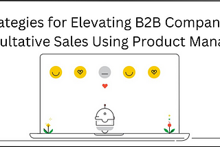 Strategies for Elevating B2B Companies’Consultative Sales Using Product Managers