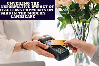 Unveiling the Transformative Impact of Contactless Payments on SaaS in the Modern Landscape