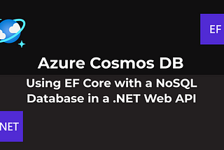 Azure Cosmos DB — Using EF Core with a NoSQL Database in a .NET Web API