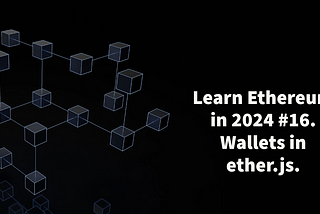 Learn Ethereum in 2024. #16. Wallets in ethers.js