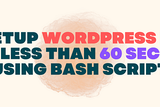 The quickest way to Setup WordPress: A Bash Script to Install PHP, WordPress, and MySQL on Ubuntu…