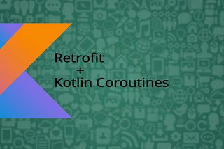 Android Networking in 2019 — Retrofit with Kotlin’s Coroutines