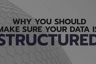 Why You Should Make Sure Your Data is Structured