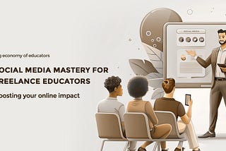 Social Media Mastery for Freelance Educators: Boosting Your Online Impact