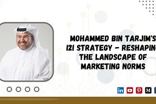 Mohammed Bin Tarjim’s i2i Strategy — Reshaping the Landscape of Marketing Norms