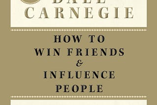 “HOW TO WIN FRIENDS AND INFLUENCE PEOPLE” BY DALE CARNEGIE — MY LEARNINGS