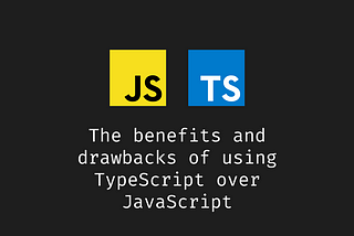 The benefits and drawbacks of using TypeScript over JavaScript