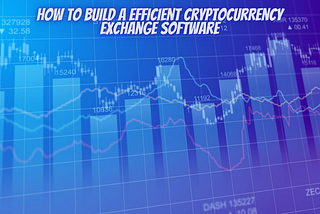 How To Build A Efficient Cryptocurrency Exchange Software