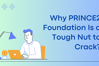 Illustration of a person at a desk with the text Why PRINCE2 Foundation Is a Tough Nut to Crack on a blue background.