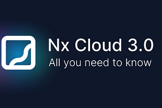 Nx Cloud 3.0 — Faster, More Efficient, Modernized